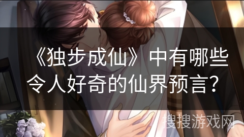 《独步成仙》中有哪些令人好奇的仙界预言？