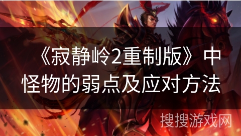 《寂静岭2重制版》中怪物的弱点及应对方法