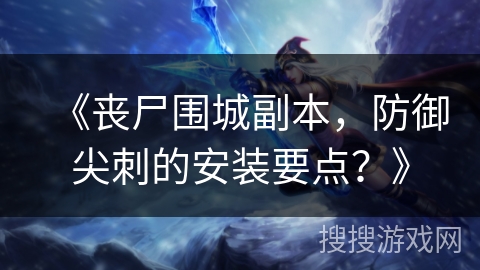 《丧尸围城副本，防御尖刺的安装要点？》