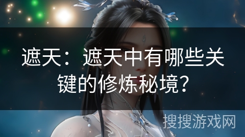 遮天：遮天中有哪些关键的修炼秘境？
