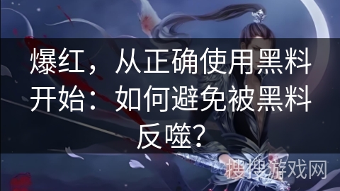 爆红，从正确使用黑料开始：如何避免被黑料反噬？