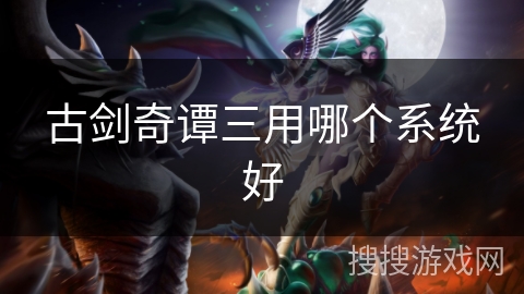 古剑奇谭三用哪个系统好