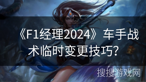 《F1经理2024》车手战术临时变更技巧？