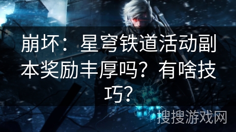 崩坏：星穹铁道活动副本奖励丰厚吗？有啥技巧？