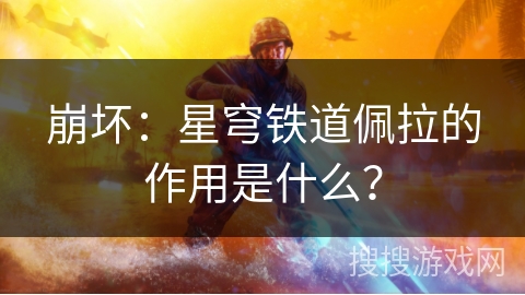 崩坏：星穹铁道佩拉的作用是什么？
