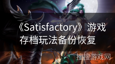 《Satisfactory》游戏存档玩法备份恢复 《Satisfactory》游戏存档玩法备份恢复