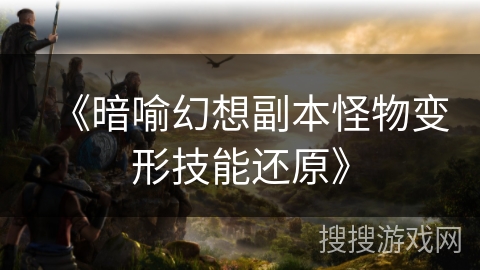 《暗喻幻想副本怪物变形技能还原》