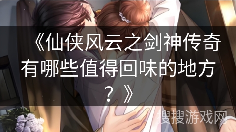 《仙侠风云之剑神传奇有哪些值得回味的地方？》