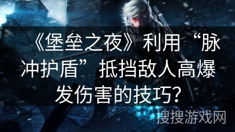 《堡垒之夜》利用“脉冲护盾”抵挡敌人高爆发伤害的技巧? 《堡垒之夜》利用“脉冲护盾”抵挡敌人高爆发伤害的技巧?
