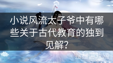 小说风流太子爷中有哪些关于古代教育的独到见解？