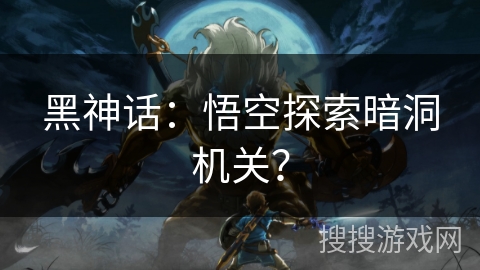 黑神话：悟空探索暗洞机关？