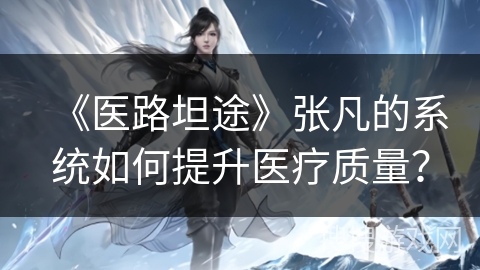 《医路坦途》张凡的系统如何提升医疗质量？