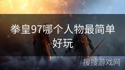 拳皇97哪个人物最简单好玩