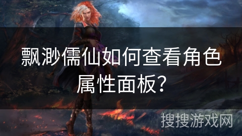 飘渺儒仙如何查看角色属性面板？