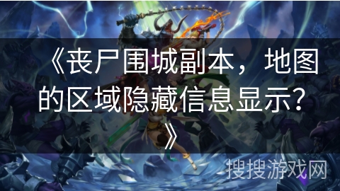 《丧尸围城副本，地图的区域隐藏信息显示？》