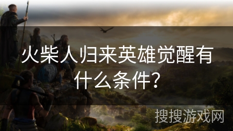 火柴人归来英雄觉醒有什么条件？