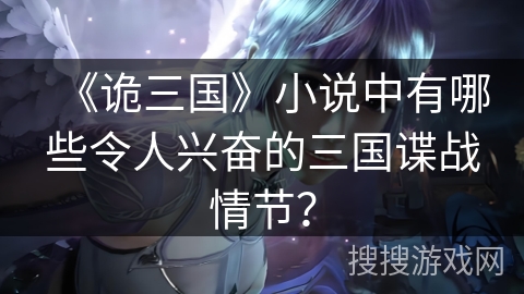 《诡三国》小说中有哪些令人兴奋的三国谍战情节？