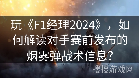 玩《F1经理2024》,如何解读对手赛前发布的烟雾弹战术信息? 玩《F1经理2024》,如何解读对手赛前发布的烟雾弹战术信息?