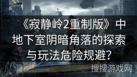 《寂静岭2重制版》中地下室阴暗角落的探索与玩法危险规避? 《寂静岭2重制版》中地下室阴暗角落的探索与玩法危险规避?