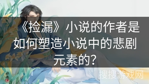 《捡漏》小说的作者是如何塑造小说中的悲剧元素的？