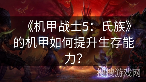 《机甲战士5:氏族》的机甲如何提升生存能力? 《机甲战士5:氏族》的机甲如何提升生存能力?