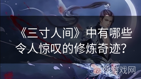 《三寸人间》中有哪些令人惊叹的修炼奇迹？