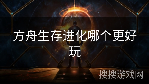 方舟生存进化哪个更好玩 方舟生存进化哪个更好玩