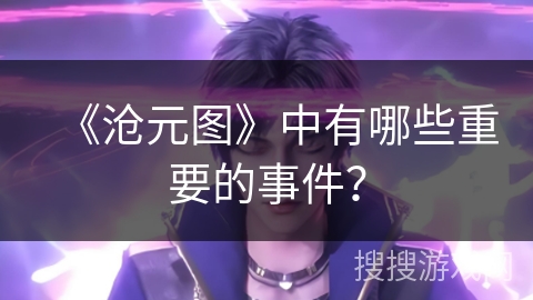 《沧元图》中有哪些重要的事件？