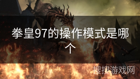 拳皇97的操作模式是哪个 拳皇97的操作模式是哪个