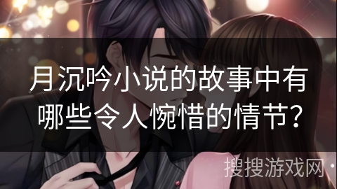 月沉吟小说的故事中有哪些令人惋惜的情节？