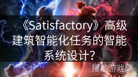 《Satisfactory》高级建筑智能化任务的智能系统设计？