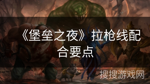 《堡垒之夜》拉枪线配合要点 《堡垒之夜》拉枪线配合要点