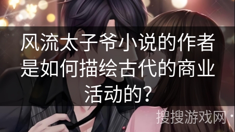 风流太子爷小说的作者是如何描绘古代的商业活动的？