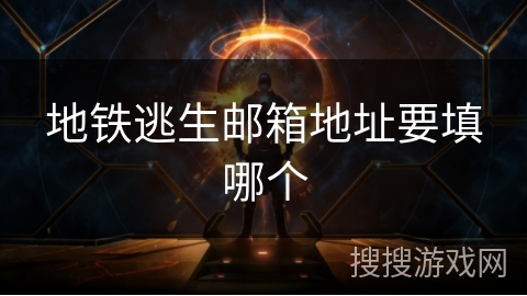 地铁逃生邮箱地址要填哪个 地铁逃生邮箱地址要填哪个