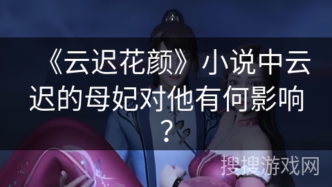 《云迟花颜》小说中云迟的母妃对他有何影响？