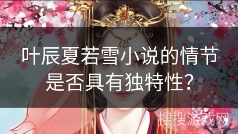 叶辰夏若雪小说的情节是否具有独特性？