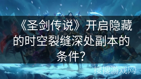 《圣剑传说》开启隐藏的时空裂缝深处副本的条件？