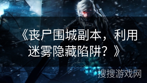 《丧尸围城副本，利用迷雾隐藏陷阱？》