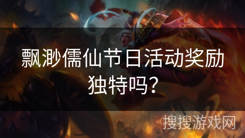 飘渺儒仙节日活动奖励独特吗？