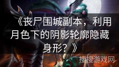 《丧尸围城副本,利用月色下的阴影轮廓隐藏身形?》 《丧尸围城副本,利用月色下的阴影轮廓隐藏身形?》