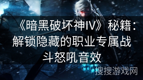 《暗黑破坏神IV》秘籍：解锁隐藏的职业专属战斗怒吼音效