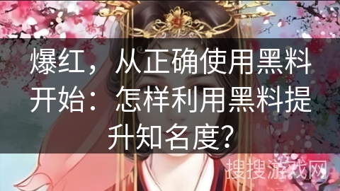 爆红，从正确使用黑料开始：怎样利用黑料提升知名度？