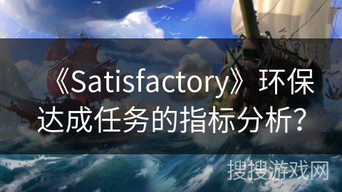 《Satisfactory》环保达成任务的指标分析？