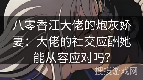 八零香江大佬的炮灰娇妻：大佬的社交应酬她能从容应对吗？