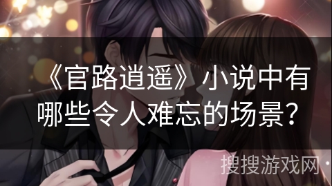 《官路逍遥》小说中有哪些令人难忘的场景？