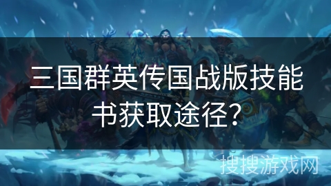 三国群英传国战版技能书获取途径？