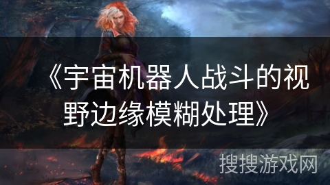 《宇宙机器人战斗的视野边缘模糊处理》