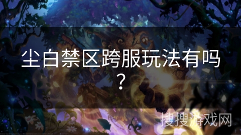尘白禁区跨服玩法有吗? 尘白禁区跨服玩法有吗?