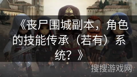 《丧尸围城副本，角色的技能传承（若有）系统？》