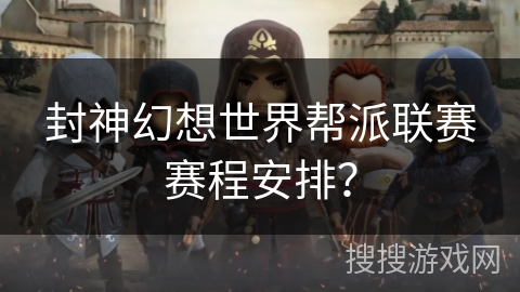 封神幻想世界帮派联赛赛程安排? 封神幻想世界帮派联赛赛程安排?